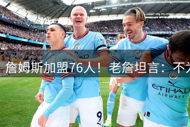 詹姆斯加盟76人！老詹坦言：不为钱不为家人只为赢！